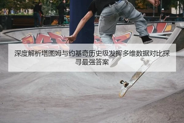 深度解析塔图姆与约基奇历史级发挥多维数据对比探寻最强答案