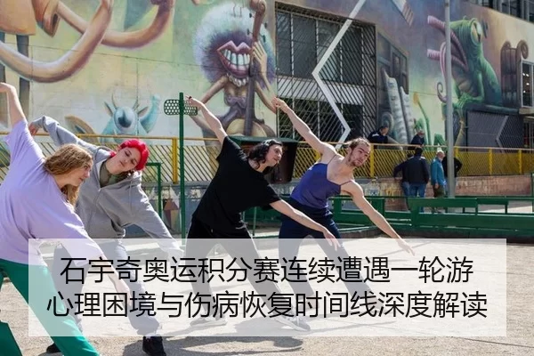 石宇奇奥运积分赛连续遭遇一轮游 心理困境与伤病恢复时间线深度解读