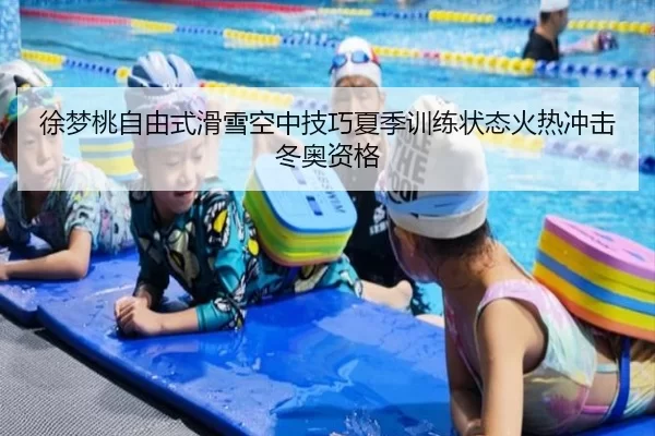 徐梦桃自由式滑雪空中技巧夏季训练状态火热冲击冬奥资格